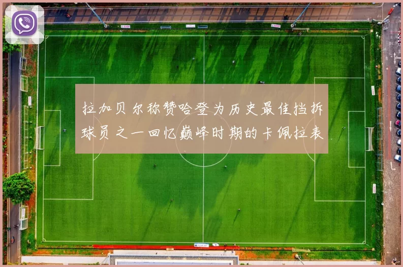 拉加贝尔称赞哈登为历史最佳挡拆球员之一回忆巅峰时期的卡佩拉表现