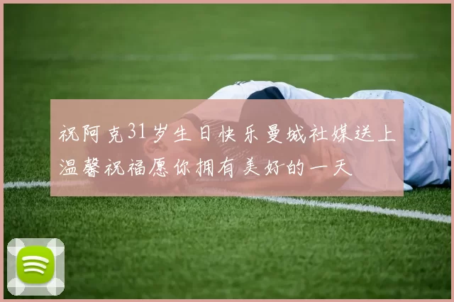 祝阿克31岁生日快乐曼城社媒送上温馨祝福愿你拥有美好的一天