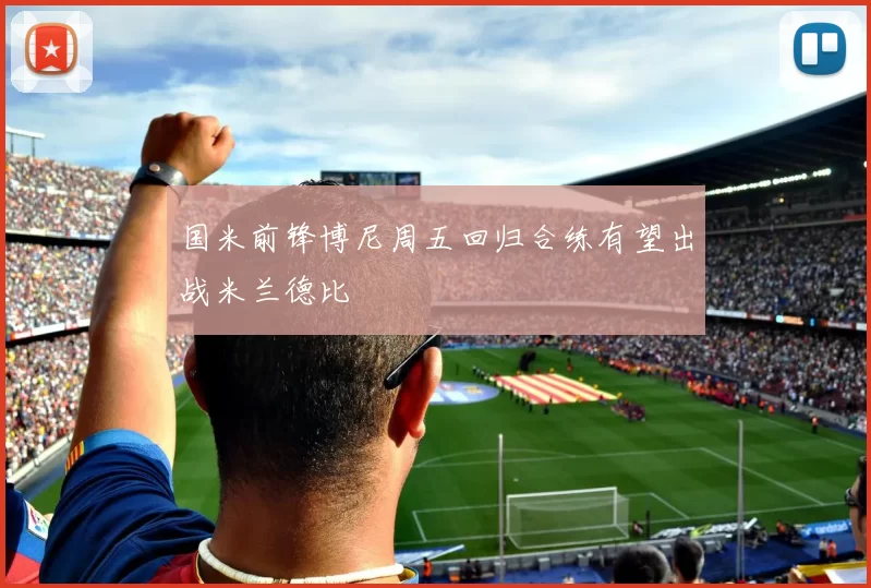 国米前锋博尼周五回归合练有望出战米兰德比