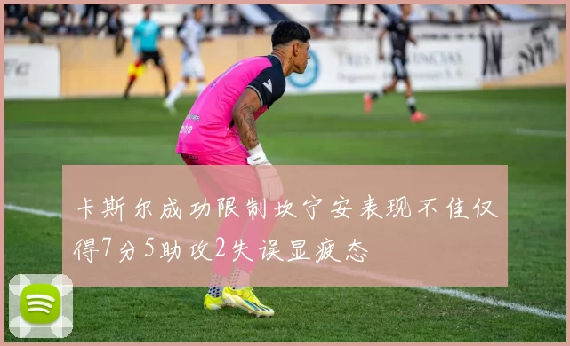 卡斯尔成功限制坎宁安表现不佳仅得7分5助攻2失误显疲态