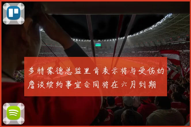 多特蒙德总监里肯表示将与受伤的詹谈续约事宜合同将在六月到期