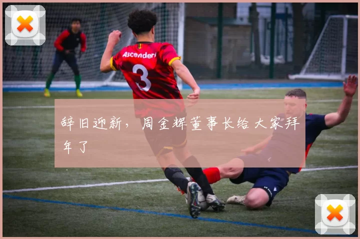 辞旧迎新，周金辉董事长给大家拜年了