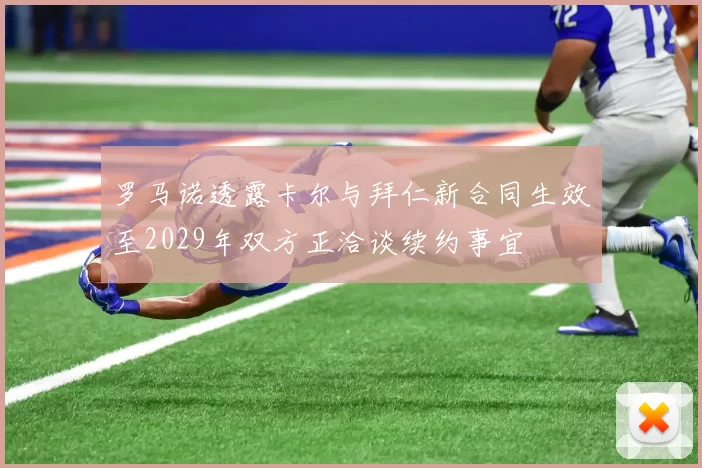 罗马诺透露卡尔与拜仁新合同生效至2029年双方正洽谈续约事宜